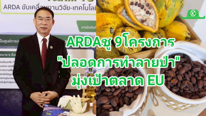 ARDA เปิดตัว 9 โครงการยกระดับสินค้าเกษตรไทย “ปลอดการทำลายป่า” พร้อมบุกตลาด EU ภายใต้กฎระเบียบ EUDR